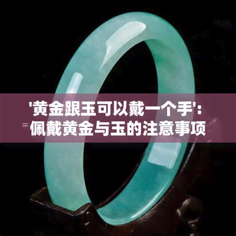 黃金跟玉可以一起戴嗎|【黃金跟玉可以一起戴嗎】揭秘黃金跟玉能一起戴嗎？避免傷財傷。